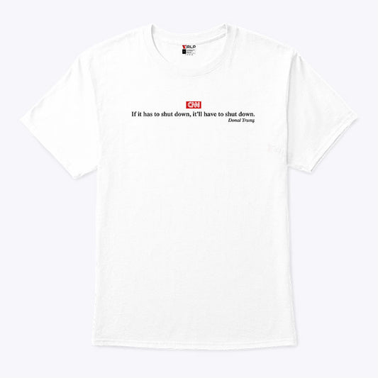 CNN If It Has To Shut Down It’ll Have To Shut Down Donald Trump T Shirt