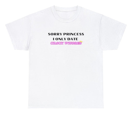 AAA Sorry Princess I Only Date Crack Whores T Shirt