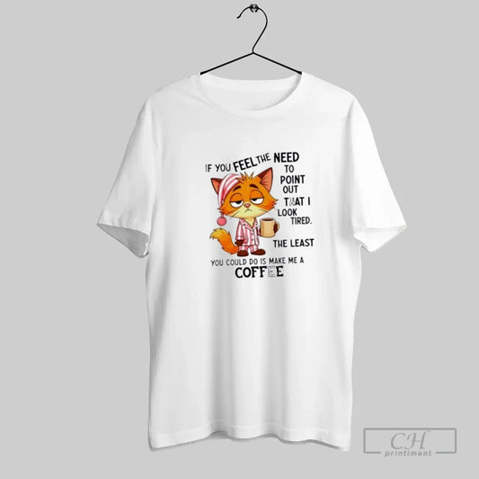 Cat If You Feel The Need To Point Out That I Looked Tired - clothing by TeeHivey.com