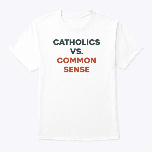 Catholics Vs. Common Sense T Shirt