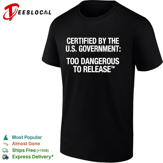 Certified by the US Government Too Dangerous to Release shirt