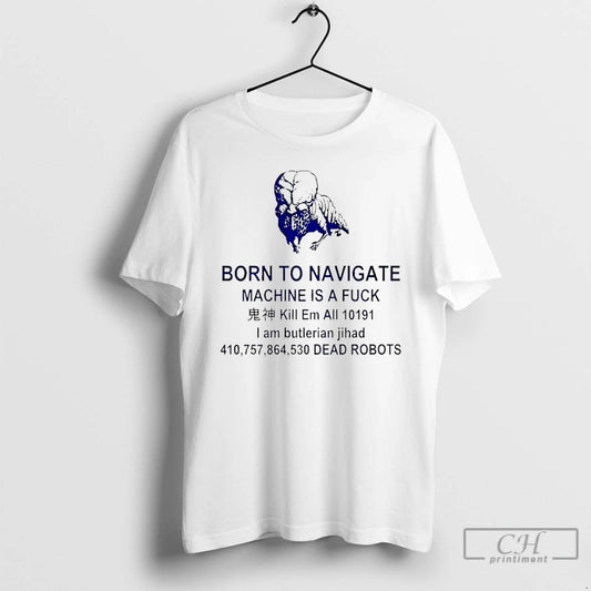 Classic Born To Navigate Machine Is A Fuck Kill Me All Dead Robots T Shirts - clothing by TeeHivey.com