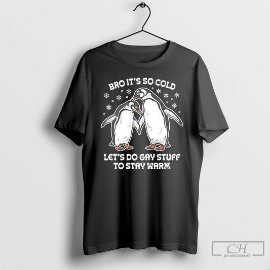 Classic Bro Its So Cold Lets Do Gay Stuff To Stay Warm T Shirts Sweater