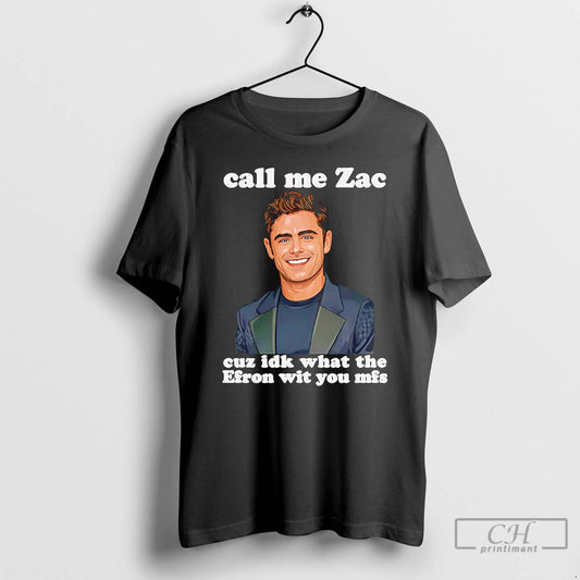 Classic Call Me Zac Cuz Idk What The Efron With You Mfs T Shirts Sweater