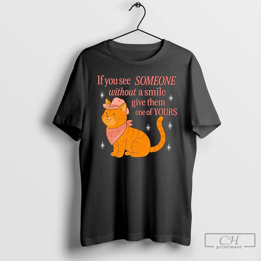 Classic Cat If You See Someone Without A Smile Give Them One Of Yours - clothing by TeeHivey.com
