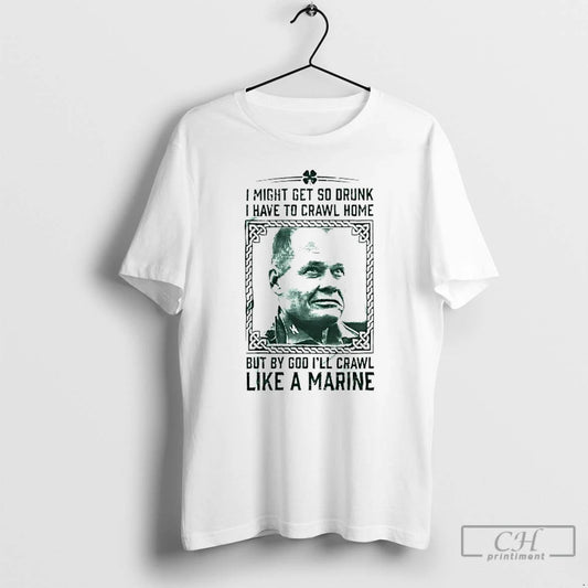 Classic Chesty Puller I Might Get So Drunk But By God Ill Crawl Like - clothing by TeeHivey.com