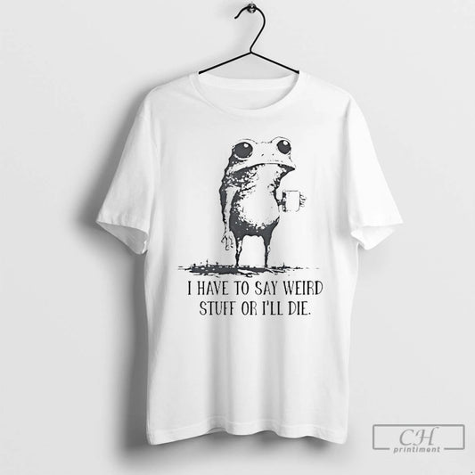 Classic Frog Coffee I Have To Say Weird Stuff Or Ill Die T Shirts - clothing by TeeHivey.com