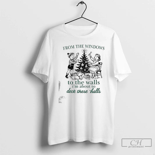 Classic From The Windows To The Walls Im About To Deck These Halls T Shirts - clothing by TeeHivey.com
