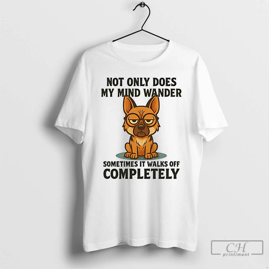 Classic German Shepherd Not Only Does My Mind Wander Sometimes It Walks Off Completely - clothing by TeeHivey.com