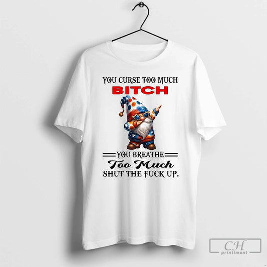 Classic Gnomes You Curse Too Much Bitch You Breathe Too Much Shut The Fuck Up - clothing by TeeHivey.com