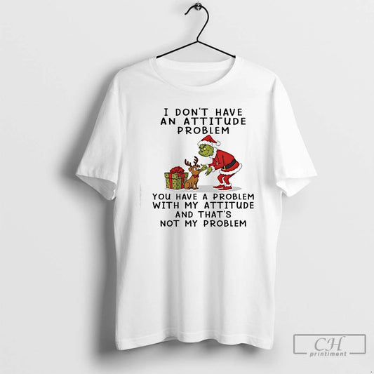 Classic Grinch I Dont Have An Attitude Problem You Have A Problem With My Attitude - clothing by TeeHivey.com