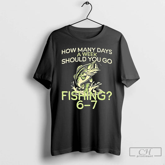 Classic How Many Days A Week Should You Go Fishing 6 7 T Shirts Sweater - clothing by TeeHivey.com