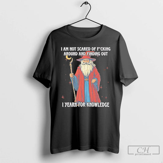 Classic I Am Not Scared Of Fucking Around And Finding Out I Yearn For Knowledgea - clothing by TeeHivey.com