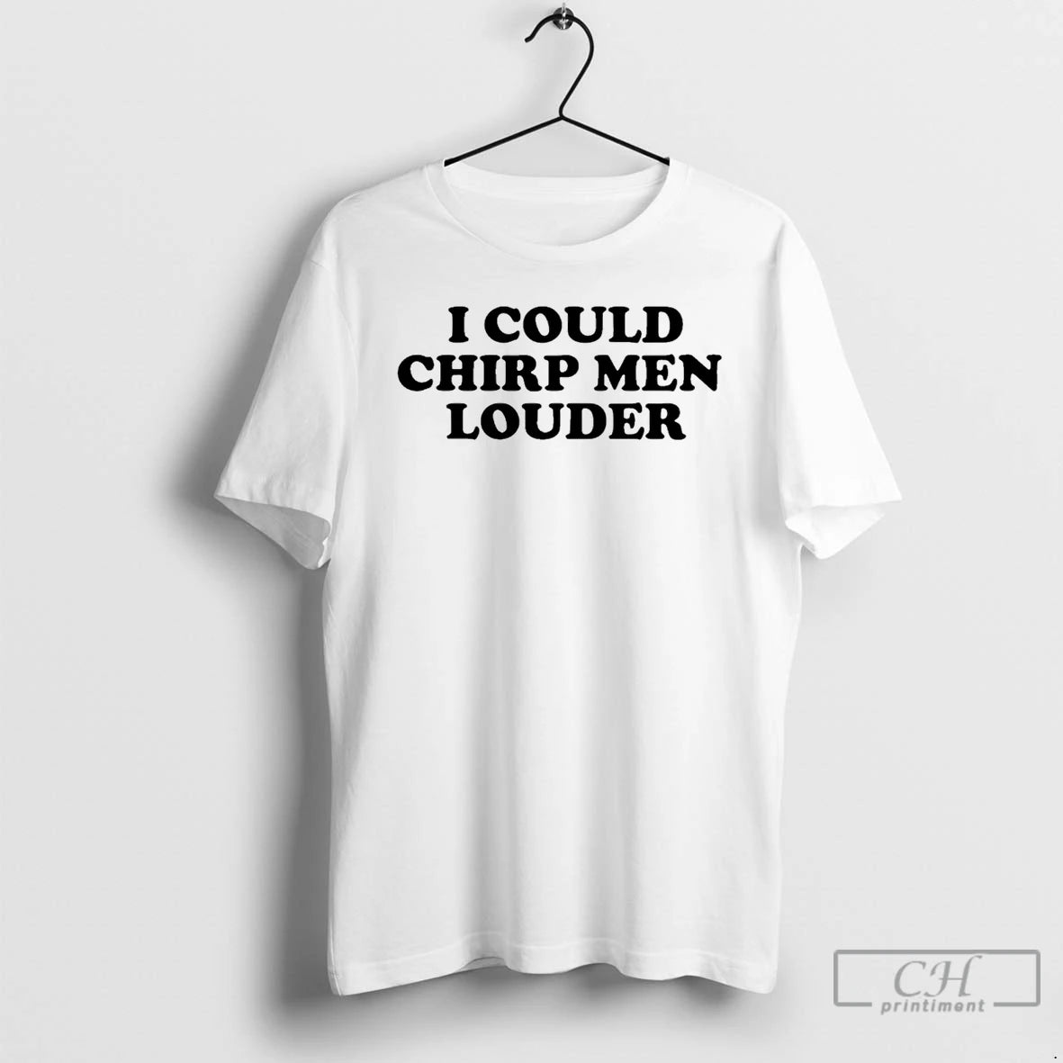 Classic I Could Chirp Men Louder