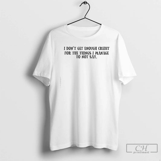 Classic I Dont Get Enough Credit For The Things I Manage To Not Say Text - clothing by TeeHivey.com