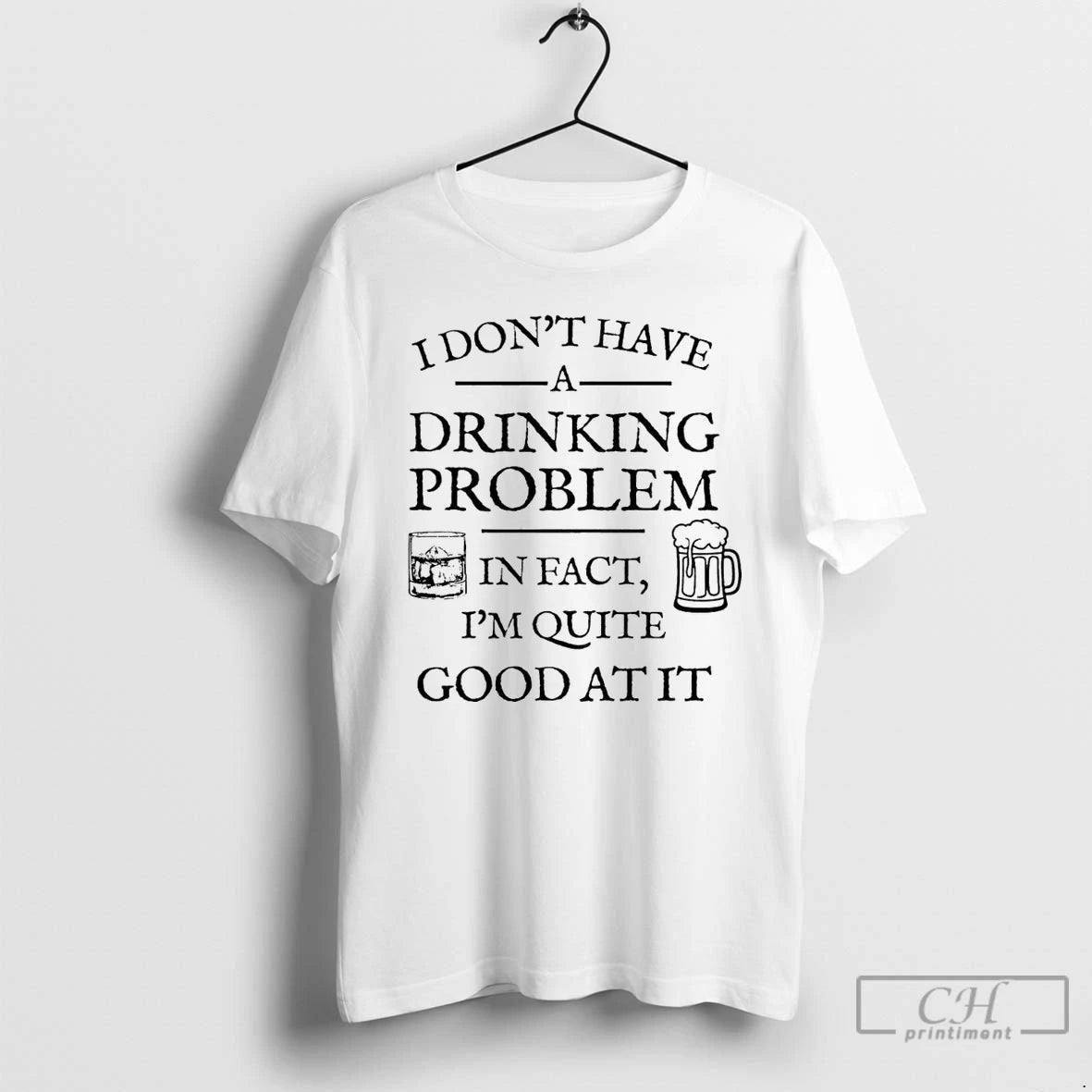 Classic I Dont Have A Drinking Problem In Fact Im Quite Good At It - clothing by TeeHivey.com