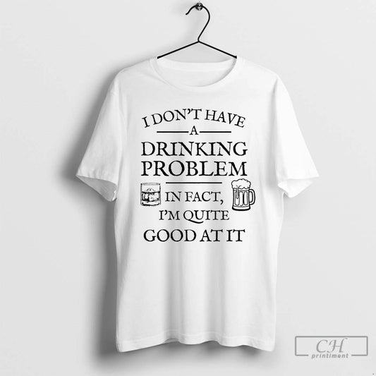 Classic I Dont Have A Drinking Problem In Fact Im Quite Good At It - clothing by TeeHivey.com