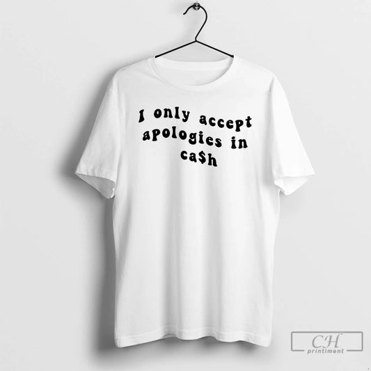 Classic I Only Accpet Aapologies In Cash T Shirts - clothing by TeeHivey.com