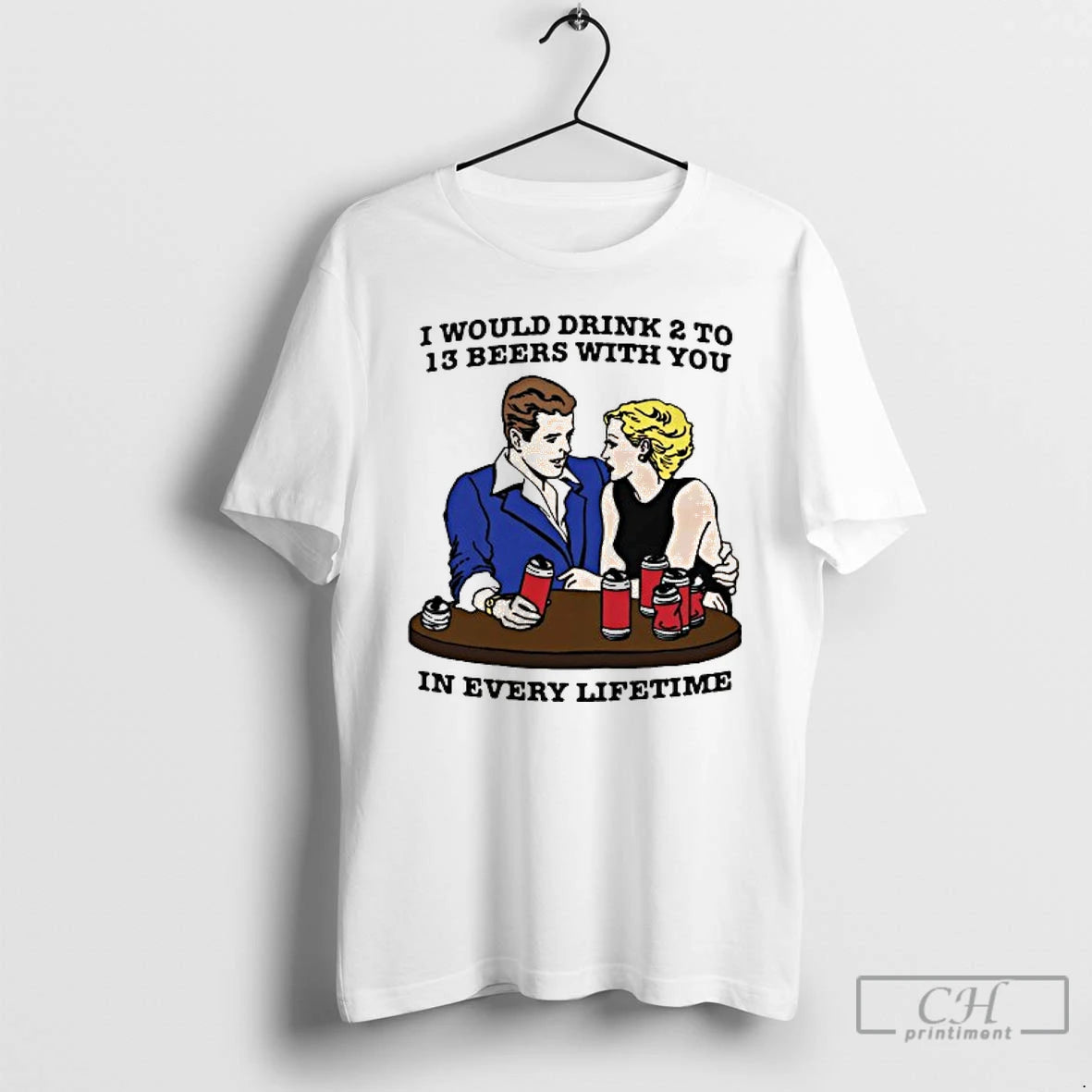 Classic I Would Drink 2 To 13 Beers With You In Every Lifetime T Shirts - clothing by TeeHivey.com