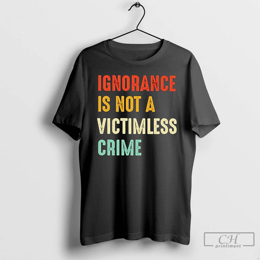 Classic Ignorance Is Not A Victimless Crime T Shirts - clothing by TeeHivey.com