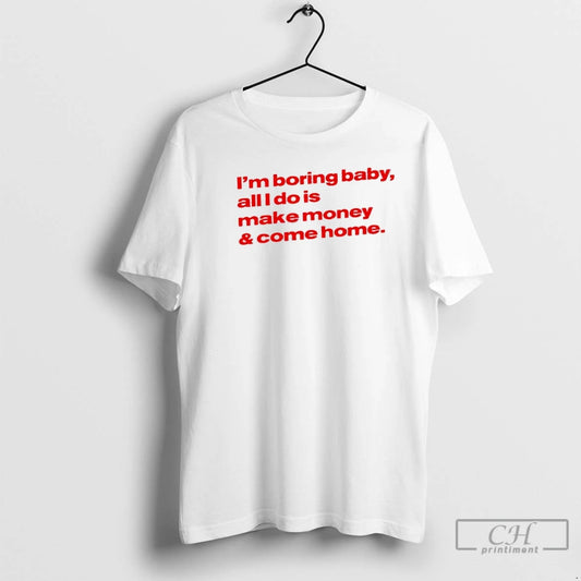 Classic Im Boring Baby All I Do Is Make Money Come Home T Shirts Sweater
