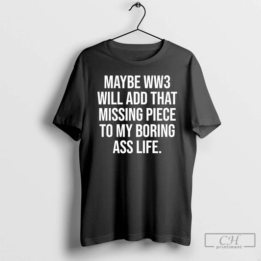 Classic Maybe Ww3 Will Add That Missing Piece To My Boring Ass Life T Shirts