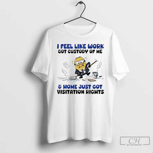 Classic Minions I Feel Like Work Got Custody Of Me And Home Just Got Visitation - clothing by TeeHivey.com
