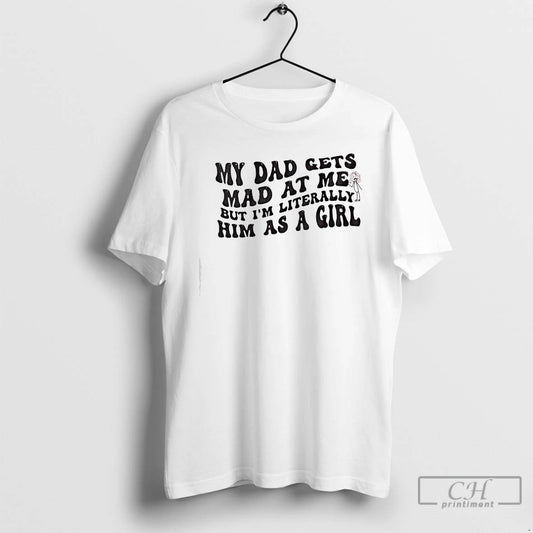 Classic My Dad Gets Mad At Me But Im Literally Girl - clothing by TeeHivey.com
