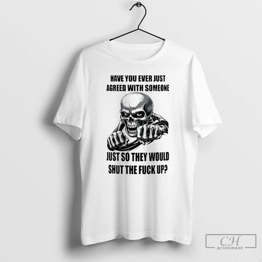 Classic Skeleton Have You Ever Just Agreed With Someone Just So They Would Shut The - clothing by TeeHivey.com
