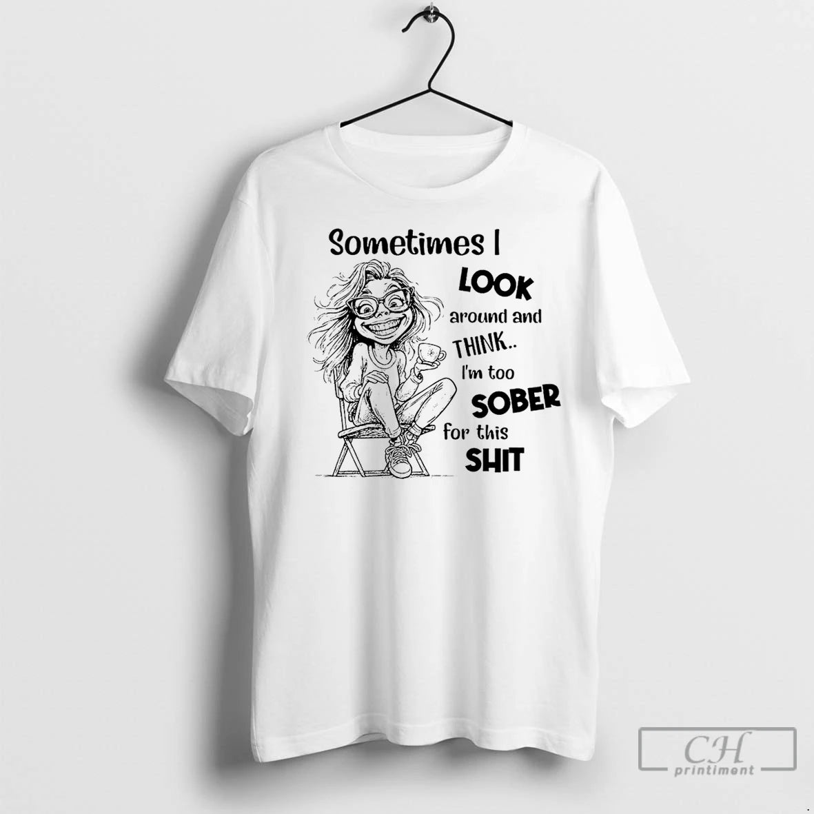 Classic Sometimes I Look Around And Think Im Too Sober For This Shit - clothing by TeeHivey.com