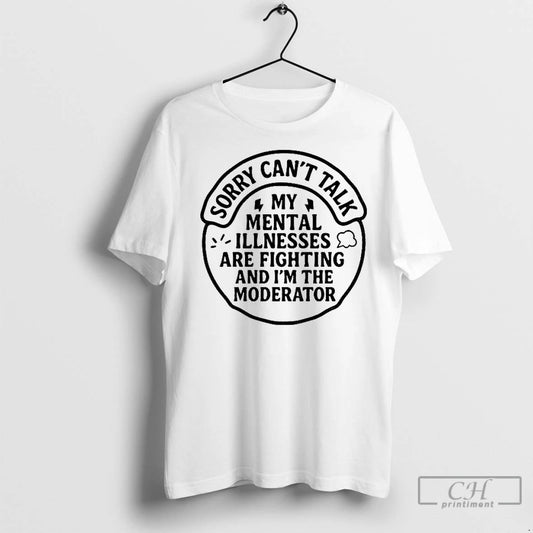 Classic Sorry Cant Talk My Mental Illnesses Are Fighting And Im The Moderator - clothing by TeeHivey.com