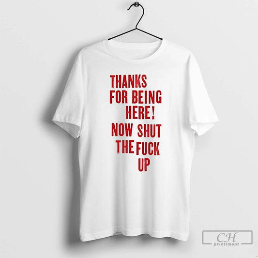 Classic Thanks For Being Here Now Shut The Fuck Up