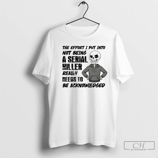 Classic The Effort I Put Into Not Being A Serial Killer Really Needs To Be - clothing by TeeHivey.com