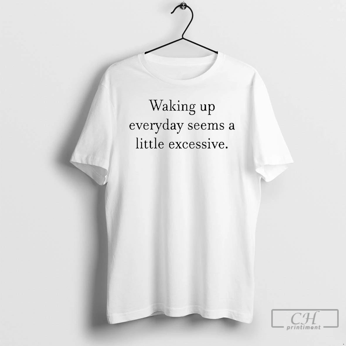 Classic Waking Up Everyday Seems A Little Excessive - clothing by TeeHivey.com
