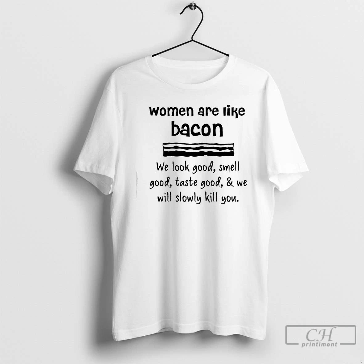 Classic Women Are Lik%d0%b5 Bacon We Look Good Smell Good Taste Good We Will Slowly - clothing by TeeHivey.com
