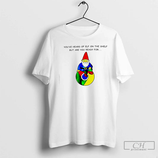 Classic Youve Heard Of Elf On The Shelf But Are You Ready For Gnome Of - clothing by TeeHivey.com