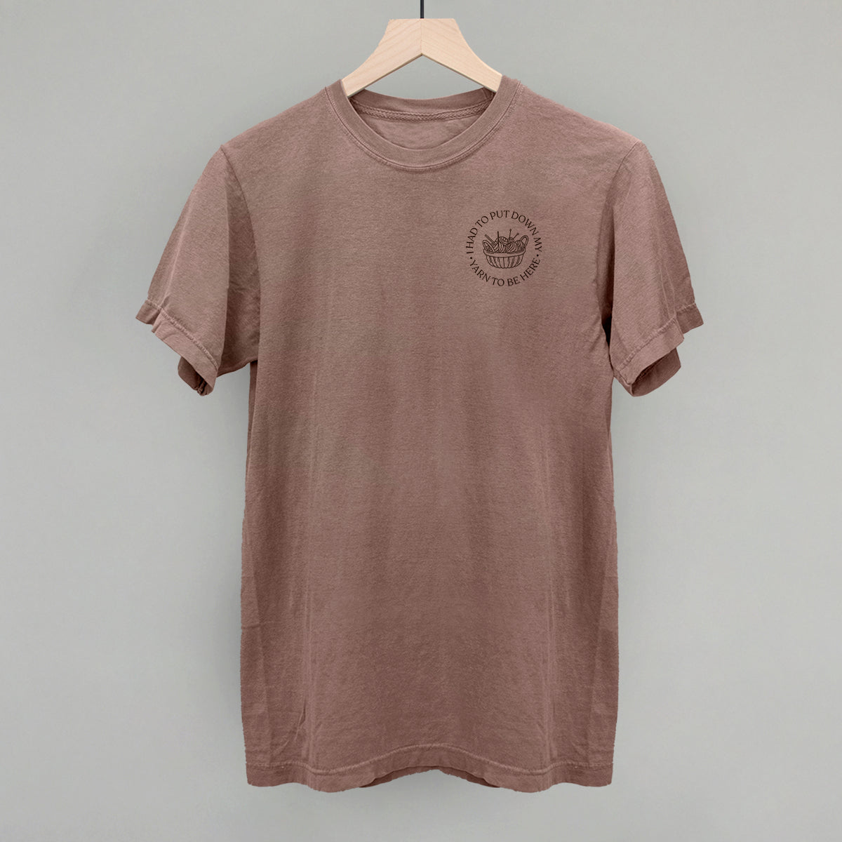 I Had To Put Down My Yarn To Be Here (Left Chest)