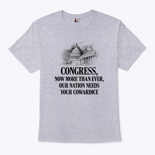 Congress Now More Than Ever Our Nation Needs Your Cowardice Shirt