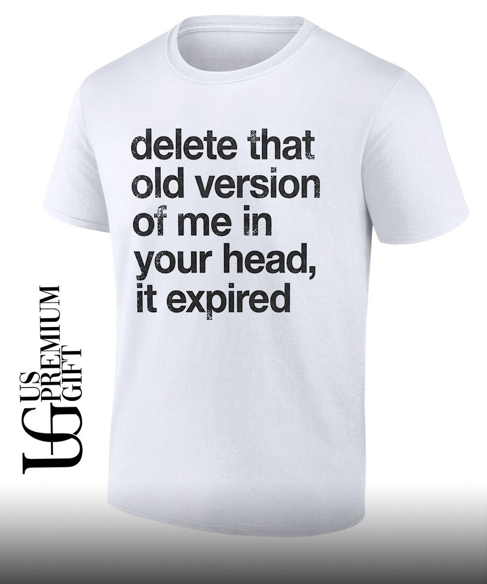 Delete that old version of me in your head it expired shirt
