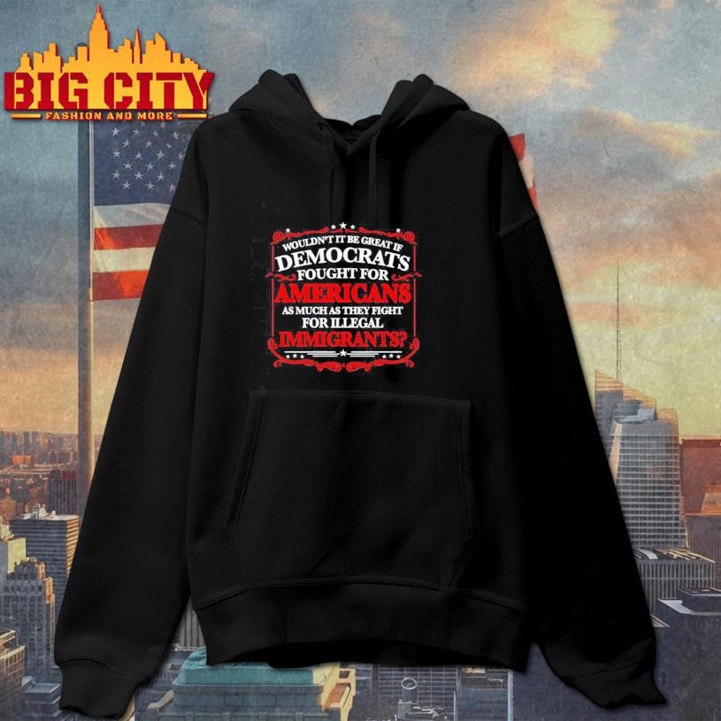 Democrats Fight for Illegals Not Americans Shirt
