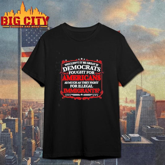 Democrats Fight for Illegals Not Americans Shirt