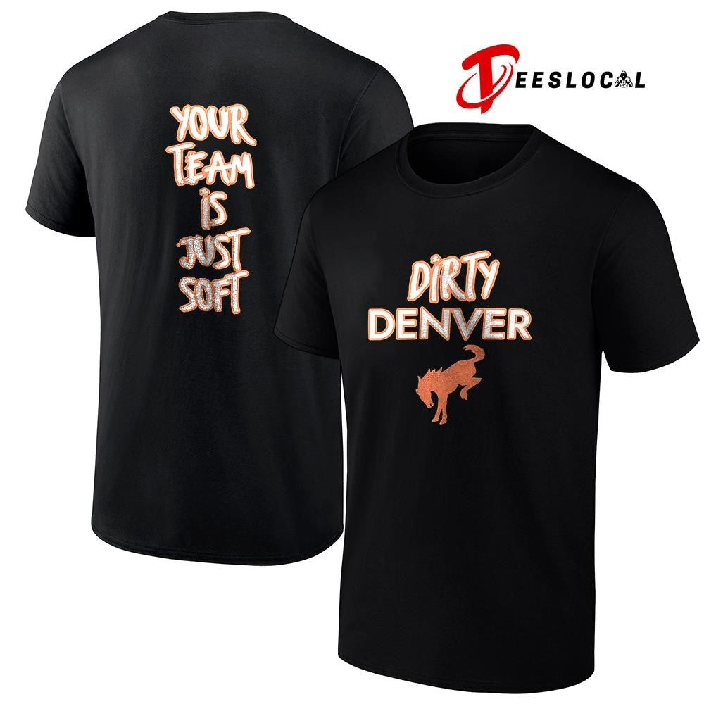 Dirty Denver Broncos your team is just soft text shirt