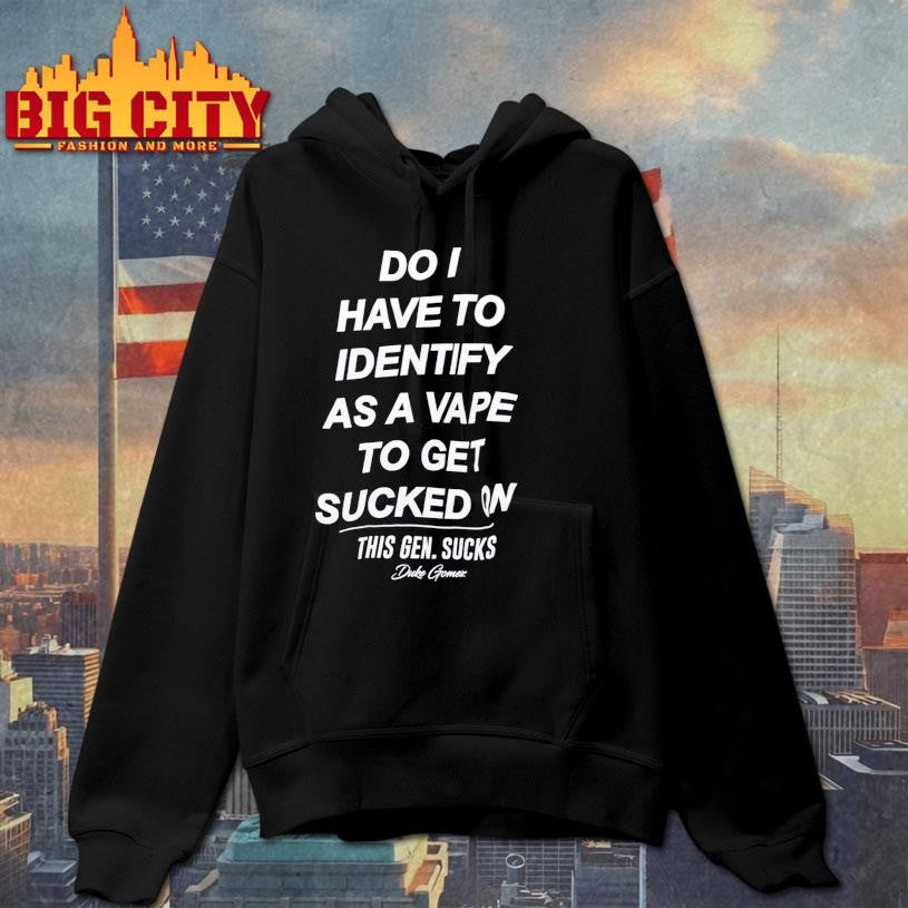Do I Have To Identify As A Vape To Get Sucked On This Gen. Sucks Duke Gomez Shirt