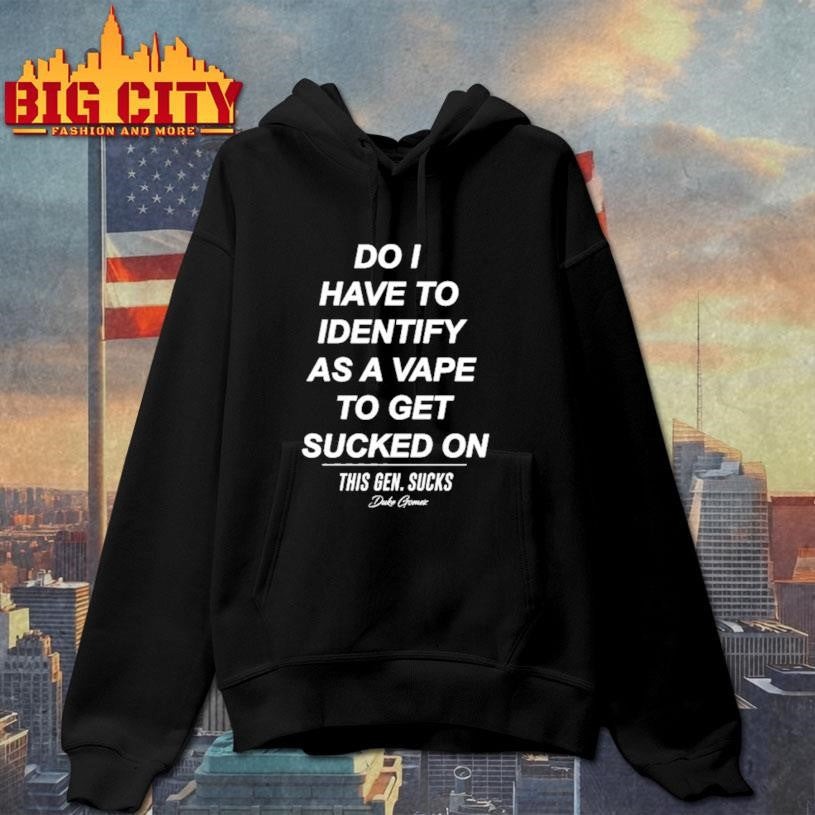 Do I Have To Identify As A Vape To Get Sucked Shirt