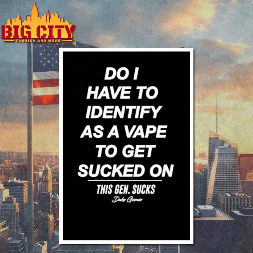 Do I Have To Identify As A Vape To Get Sucked Shirt