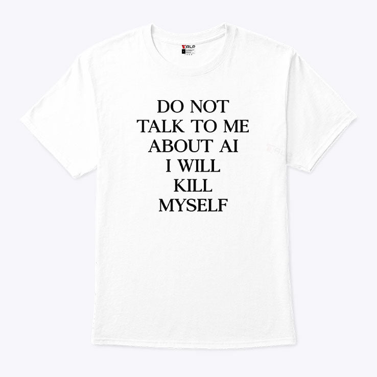 Do Not Talk To Μe About AI I Will Kill Myself T Shirt