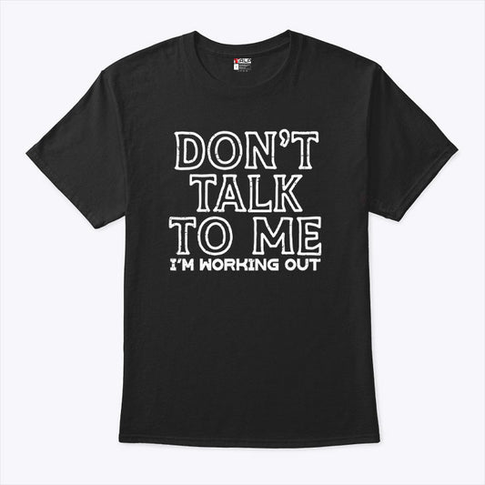 Don’t Talk To Me I’m Working Out T Shirt