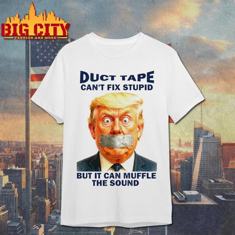 Duct Tape Can’t Fix Stupid But It Can Muffle The Sound Trump Shirt