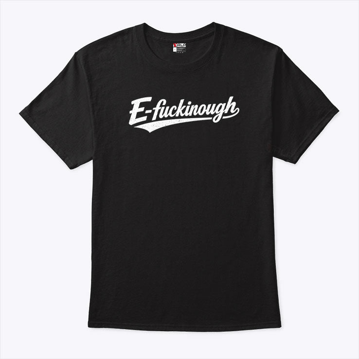 E-Fuckinough T Shirt