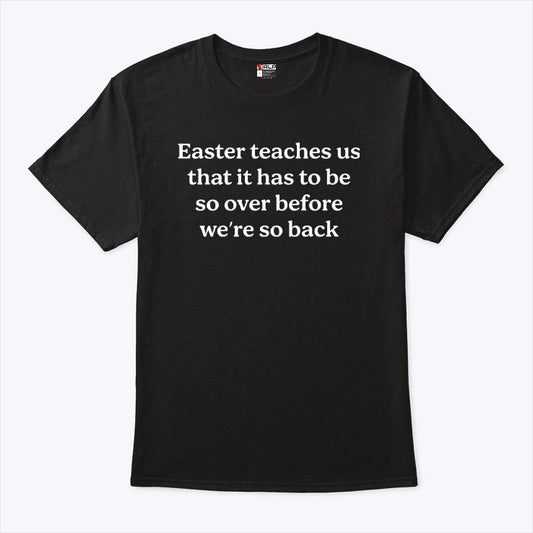Easter Teaches Us That It Has To Be So Over Before We’re So Back Shirt